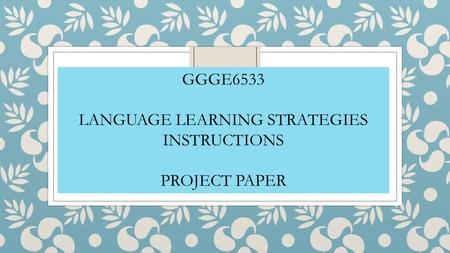 GGGE6533 LANGUAGE LEARNING STRATEGIES INSTRUCTIONS PROJECT PAPER.