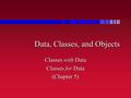 Data, Classes, and Objects Classes with Data Classes for Data (Chapter 5)