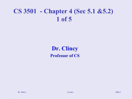 Dr. ClincyLecture Slide 1 CS 3501 - Chapter 4 (Sec 5.1 &5.2) 1 of 5 Dr. Clincy Professor of CS.