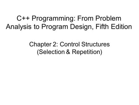 C++ Programming: From Problem Analysis to Program Design, Fifth Edition Chapter 2: Control Structures (Selection & Repetition)