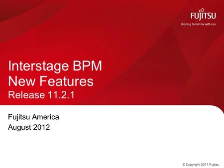 © Copyright 2011 Fujitsu Fujitsu America August 2012 Interstage BPM New Features Release 11.2.1.