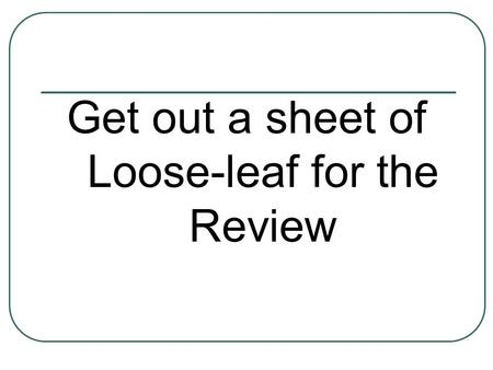 Get out a sheet of Loose-leaf for the Review. Super Science Review Time!