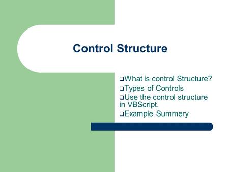 Control Structure  What is control Structure?  Types of Controls  Use the control structure in VBScript.  Example Summery.