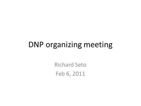 DNP organizing meeting Richard Seto Feb 6, 2011. Agenda Updates and discussion on 1) The schedule 2) logistics, payment, hotel, weblinks etc (Carol will.