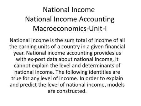 National Income National Income Accounting Macroeconomics-Unit-I National Income is the sum total of income of all the earning units of a country in a.