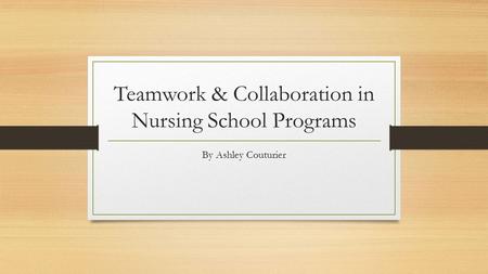 Teamwork & Collaboration in Nursing School Programs By Ashley Couturier.