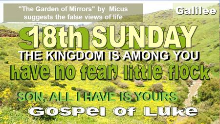 Galilee The Garden of Mirrors by Micus suggests the false views of life THE KINGDOM IS AMONG YOU SON, ALL I HAVE IS YOURS.