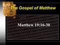 The Gospel of Matthew Matthew 19:16-30. The Gospel of Matthew Jesus on Riches 19:16-30 Rich Young Ruler’s Question Jesus’ Answer to Him Salvation & Wealth.