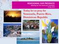 REDESIGNING OUR PRESENCES Meeting for the American Continent 18 May 2010 Today let us pray for Venezuela, Puerto Rico, Dominican Republic.