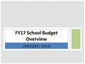 JANUARY, 2016 FY17 School Budget Overview. FY17 Funding capped at $31,929,557 Circuit breaker funded at 70% Level funding Chapter 70 & entitlement grants.