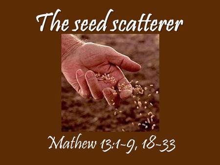 The seed scatterer Mathew 13:1-9, 18-33.