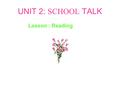 UNIT 2: SCHOOL TALK Lesson : Reading Look at the picture and answer the following question What are they doing?