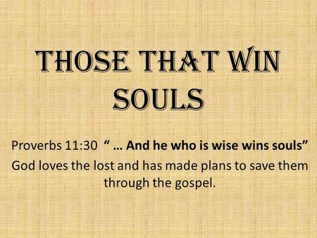 Those That Win Souls Proverbs 11:30 “ … And he who is wise wins souls” God loves the lost and has made plans to save them through the gospel.