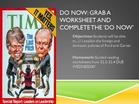 DO NOW: GRAB A WORKSHEET AND COMPLETE THE ‘DO NOW’ Objectives: Students will be able to...(1) explain the foreign and domestic policies of Ford and Carter.