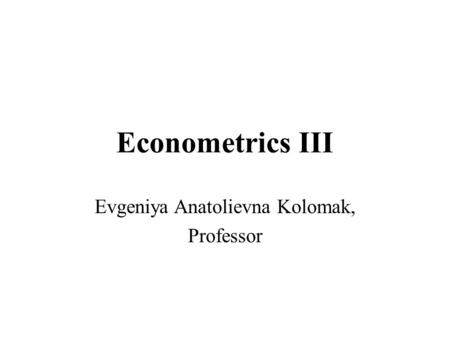 Econometrics III Evgeniya Anatolievna Kolomak, Professor.