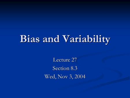 Bias and Variability Lecture 27 Section 8.3 Wed, Nov 3, 2004.