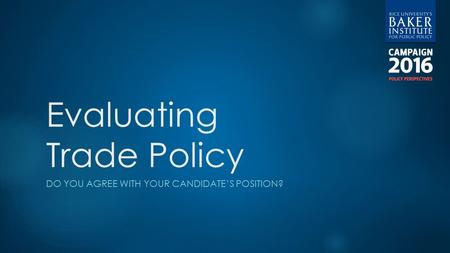 Evaluating Trade Policy DO YOU AGREE WITH YOUR CANDIDATE’S POSITION?