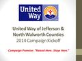 United Way of Jefferson & North Walworth Counties 2014 Campaign Kickoff Campaign Promise: “Raised Here. Stays Here.”