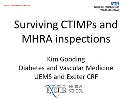 Surviving CTIMPs and MHRA inspections Kim Gooding Diabetes and Vascular Medicine UEMS and Exeter CRF Exeter Clinical Research Facility.