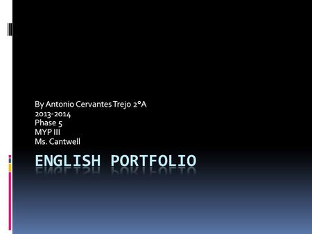 By Antonio Cervantes Trejo 2°A 2013-2014 Phase 5 MYP III Ms. Cantwell.