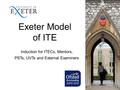 Exeter Model of ITE Induction for ITECs, Mentors, PSTs, UVTs and External Examiners.