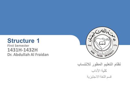 King Faisal University [ ] 1 نظام التعليم المطور للانتساب كلية الأداب قسم اللغة الانجليزية Structure 1 First Semester 1431H-1432H Dr. Abdullah Al Fraidan.