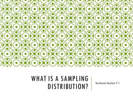 WHAT IS A SAMPLING DISTRIBUTION? Textbook Section 7.1.