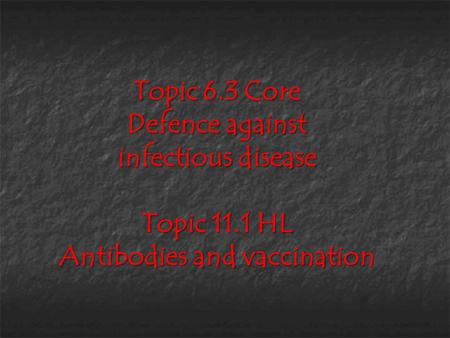 Topic 6.3 Core Defence against infectious disease Topic 11.1 HL Antibodies and vaccination.