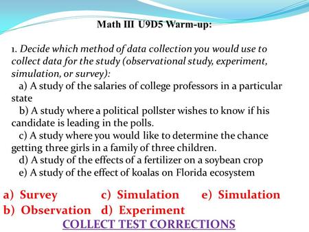 Math III U9D5 Warm-up: 1. Decide which method of data collection you would use to collect data for the study (observational study, experiment, simulation,