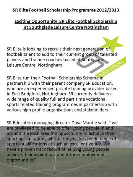 SR Elite Football Scholarship Programme 2012/2013 Exciting Opportunity: SR Elite Football Scholarship at Southglade Leisure Centre Nottingham SR Elite.