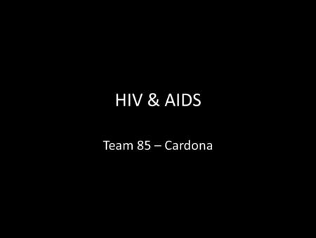 HIV & AIDS Team 85 – Cardona. Information is vital As teenagers, you will be facing many new decisions in your life Understanding what can put you at.