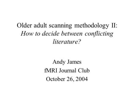 Older adult scanning methodology II: How to decide between conflicting literature? Andy James fMRI Journal Club October 26, 2004.