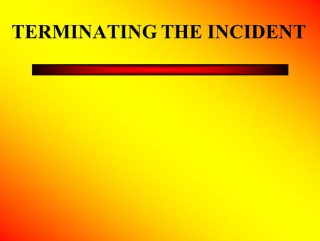 TERMINATING THE INCIDENT. Incident Transition Transition is the phase between the end of the emergency and the initiation of restoration and recovery.