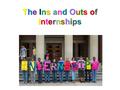 The Ins and Outs ofInternshipsThe Ins and Outs ofInternshipsThe Ins and Outs ofInternshipsThe Ins and Outs ofInternships.