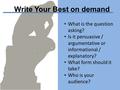 Write Your Best on demand What is the question asking? Is it persuasive / argumentative or informational / explanatory? What form should it take? Who is.