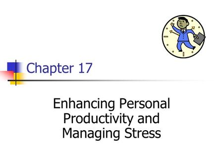 Chapter 17 Enhancing Personal Productivity and Managing Stress.