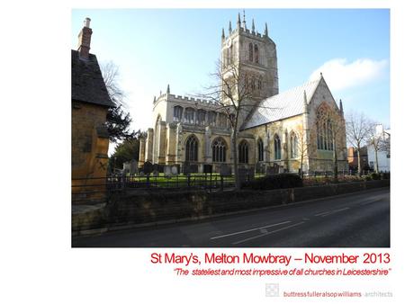 St Mary’s, Melton Mowbray – November 2013 “The stateliest and most impressive of all churches in Leicestershire”