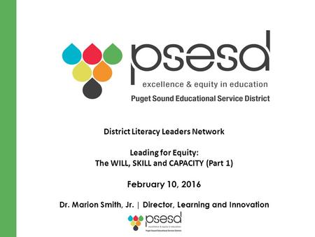 District Literacy Leaders Network Leading for Equity: The WILL, SKILL and CAPACITY (Part 1) February 10, 2016 Dr. Marion Smith, Jr. | Director, Learning.