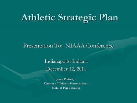 Athletic Strategic Plan Athletic Strategic Plan Presentation To: NIAAA Conference Indianapolis, Indiana December 12, 2011 James Perkins Jr. Director of.