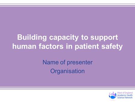 Building capacity to support human factors in patient safety Name of presenter Organisation.