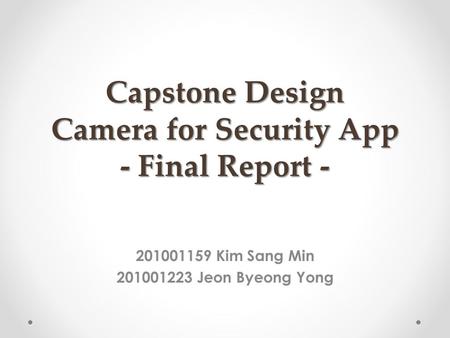 Capstone Design Camera for Security App - Final Report - 201001159 Kim Sang Min 201001223 Jeon Byeong Yong.