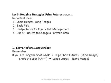 1Lec 3 Hedging Strategies Using Futures Lec 3: Hedging Strategies Using Futures (Hull, Ch. 3) Important Ideas: 1. Short Hedges, Long Hedges 2. Basis Risk.