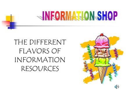 THE DIFFERENT FLAVORS OF INFORMATION RESOURCES GENERAL ENCYCLOPEDIAS Multivolume set of books or CD containing information that provides an overview.