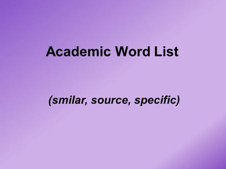 Academic Word List (smilar, source, specific). similar (adj) PRONUNCIATION: SImilar DEFINITION: 1 ) having a general likeness or correspondence; 2) shaped.