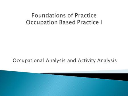 Occupational Analysis and Activity Analysis.  Occupational profile  Analysis of occupational performance.