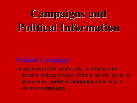 Campaigns and Political Information Political Campaign: an organized effort which seeks to influence the decision making process within a specific group.