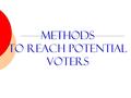 Methods To reach POTENTIAL VOTERS. The Point: We need votes  Running for office is one thing, getting elected is another. Candidates have to reach out.