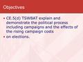 Objectives CE.5(d) TSWBAT explain and demonstrate the political process including campaigns and the effects of the rising campaign costs on elections.