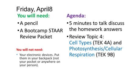 Friday, April8 You will need: A pencil A Bootcamp STAAR Review Packet Agenda: 5 minutes to talk discuss the homework answers Review Topic 4: Cell Types.