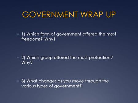 GOVERNMENT WRAP UP  1) Which form of government offered the most freedoms? Why?  2) Which group offered the most protection? Why?  3) What changes as.